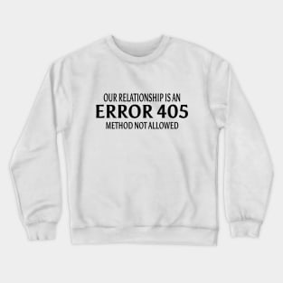 Our relationship is an ERROR 405.Method not Allowed Crewneck Sweatshirt